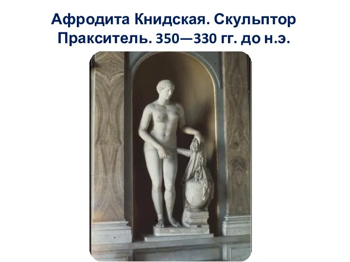 Афродита Книдская. Скульптор Пракситель. 350—330 гг. до н.э.