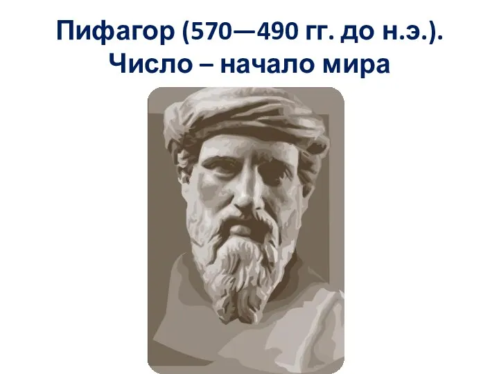 Пифагор (570—490 гг. до н.э.). Число – начало мира