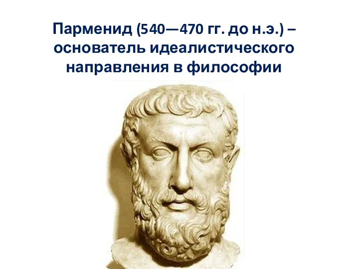 Парменид (540—470 гг. до н.э.) – основатель идеалистического направления в философии