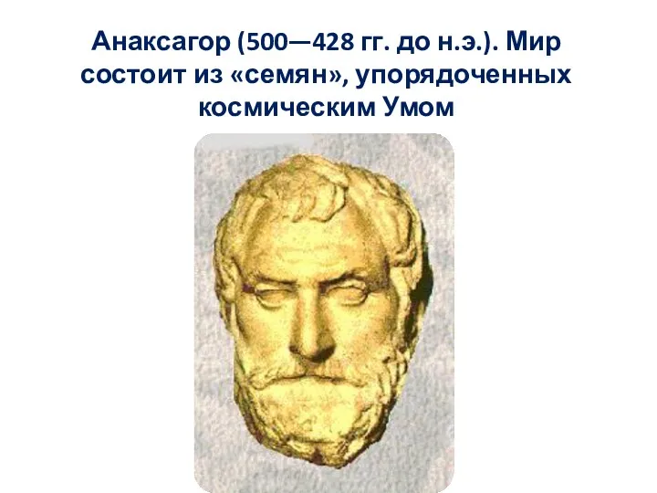 Анаксагор (500—428 гг. до н.э.). Мир состоит из «семян», упорядоченных космическим Умом