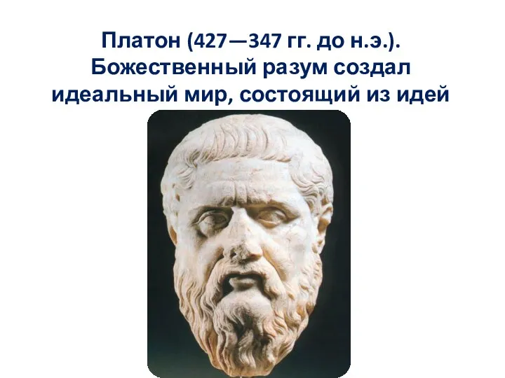 Платон (427—347 гг. до н.э.). Божественный разум создал идеальный мир, состоящий из идей
