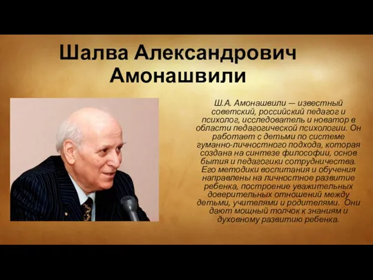 Шалва Александрович Амонашвили Ш.А. Амонашвили — известный советский, российский педагог и психолог, исследователь