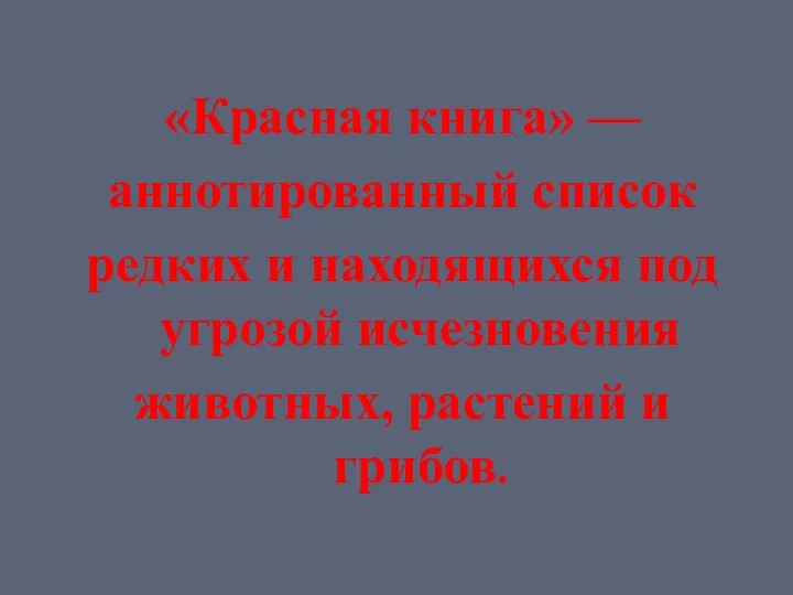 «Красная книга» — аннотированный список редких и находящихся под угрозой исчезновения животных, растений и грибов.