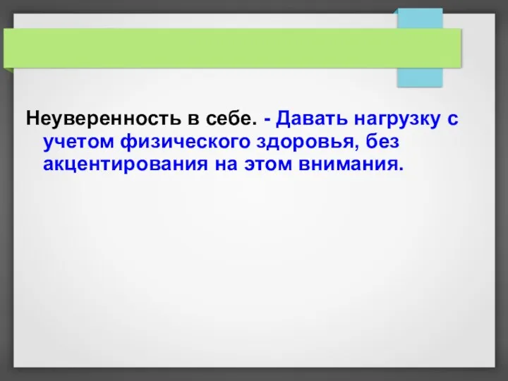 Неуверенность в себе. - Давать нагрузку с учетом физического здоровья, без акцентирования на этом внимания.