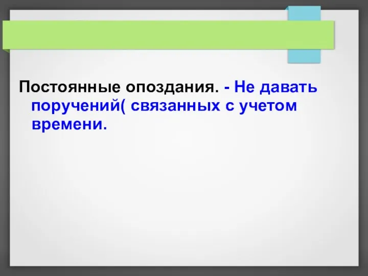 Постоянные опоздания. - Не давать поручений( связанных с учетом времени.