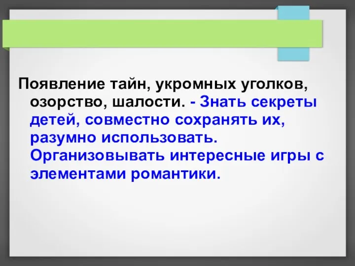 Появление тайн, укромных уголков, озорство, шалости. - Знать секреты детей,