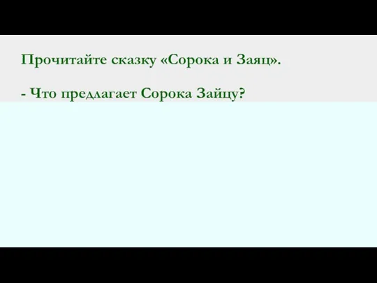 Прочитайте сказку «Сорока и Заяц». - Что предлагает Сорока Зайцу?