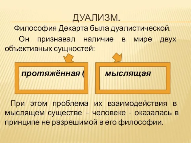 ДУАЛИЗМ. Философия Декарта была дуалистической. Он признавал наличие в мире двух объективных сущностей: