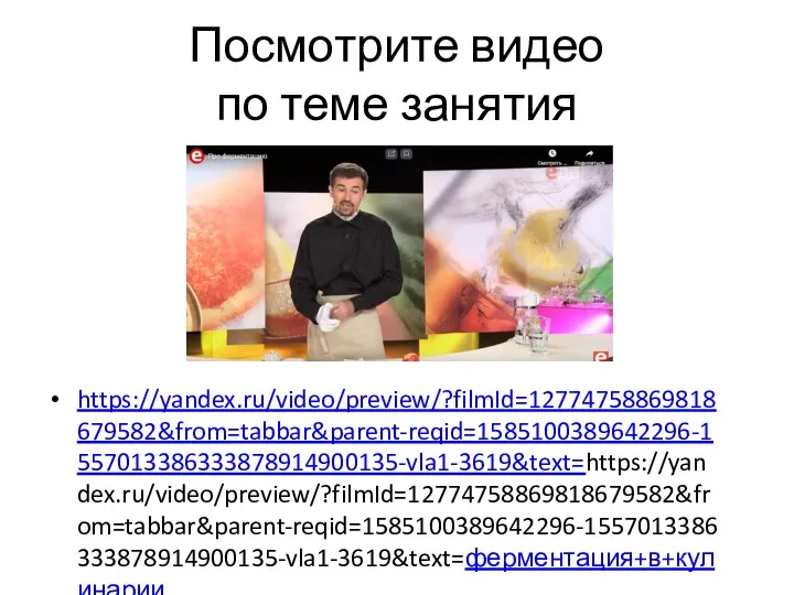 Посмотрите видео по теме занятия https://yandex.ru/video/preview/?filmId=12774758869818679582&from=tabbar&parent-reqid=1585100389642296-1557013386333878914900135-vla1-3619&text=https://yandex.ru/video/preview/?filmId=12774758869818679582&from=tabbar&parent-reqid=1585100389642296-1557013386333878914900135-vla1-3619&text=ферментация+в+кулинарии