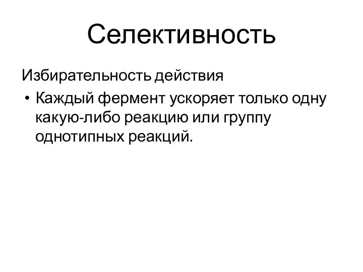 Селективность Избирательность действия Каждый фермент ускоряет только одну какую-либо реакцию или группу однотипных реакций.