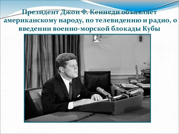 Президент Джон Ф. Кеннеди объявляет американскому народу, по телевидению и радио, о введении военно-морской блокады Кубы