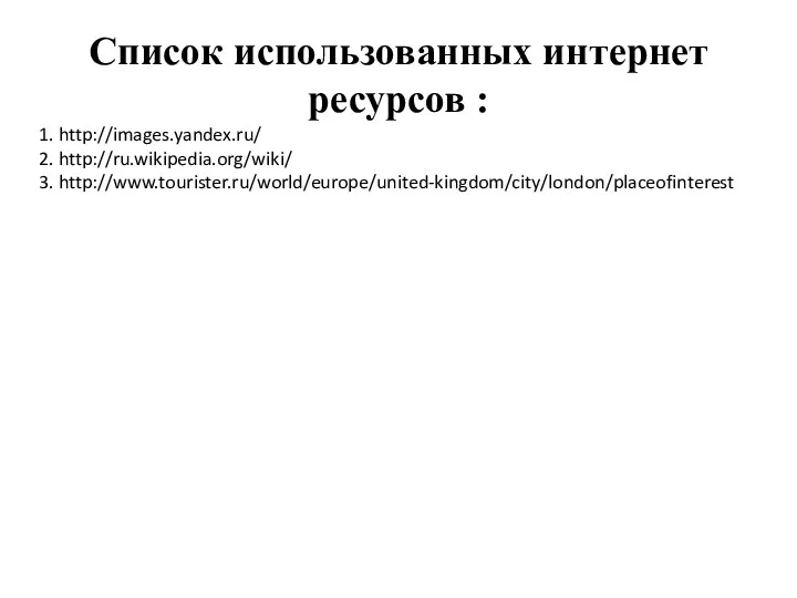 Список использованных интернет ресурсов : 1. http://images.yandex.ru/ 2. http://ru.wikipedia.org/wiki/ 3. http://www.tourister.ru/world/europe/united-kingdom/city/london/placeofinterest