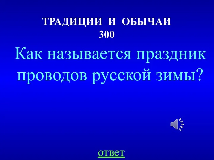 ТРАДИЦИИ И ОБЫЧАИ 300 ответ Как называется праздник проводов русской зимы?