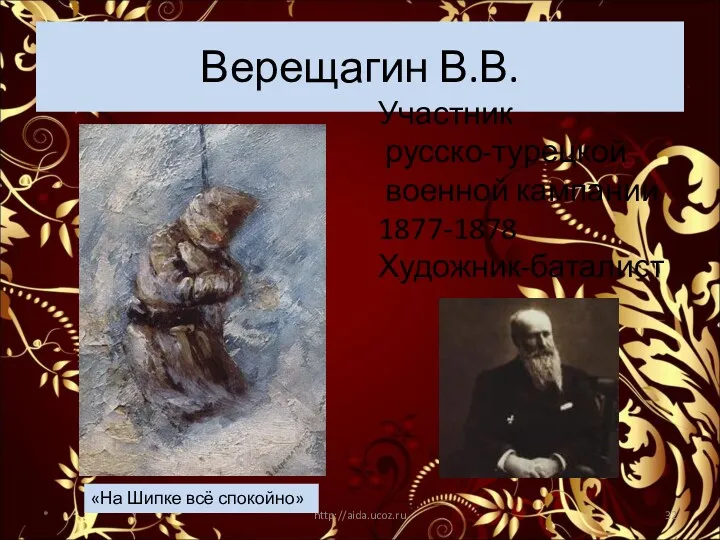 Верещагин В.В. * http://aida.ucoz.ru Участник русско-турецкой военной кампании 1877-1878 Художник-баталист «На Шипке всё спокойно»