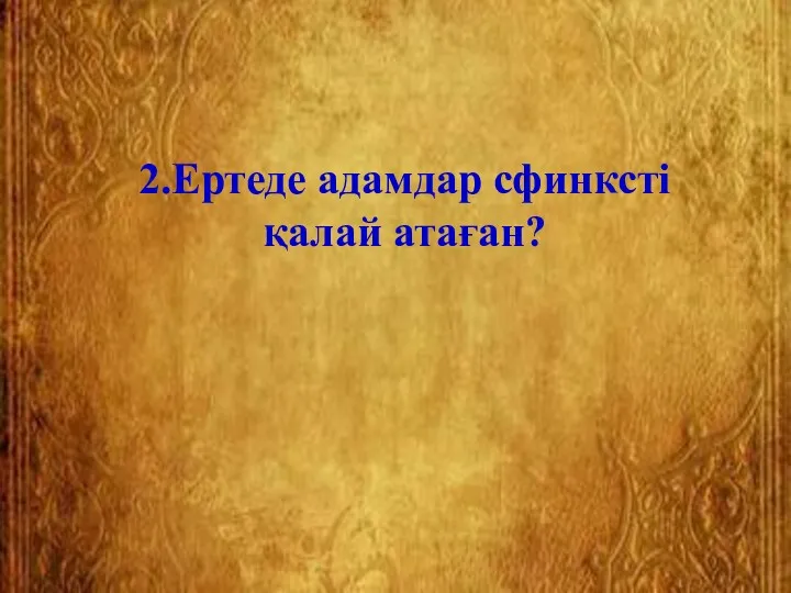 2.Ертеде адамдар сфинксті қалай атаған?