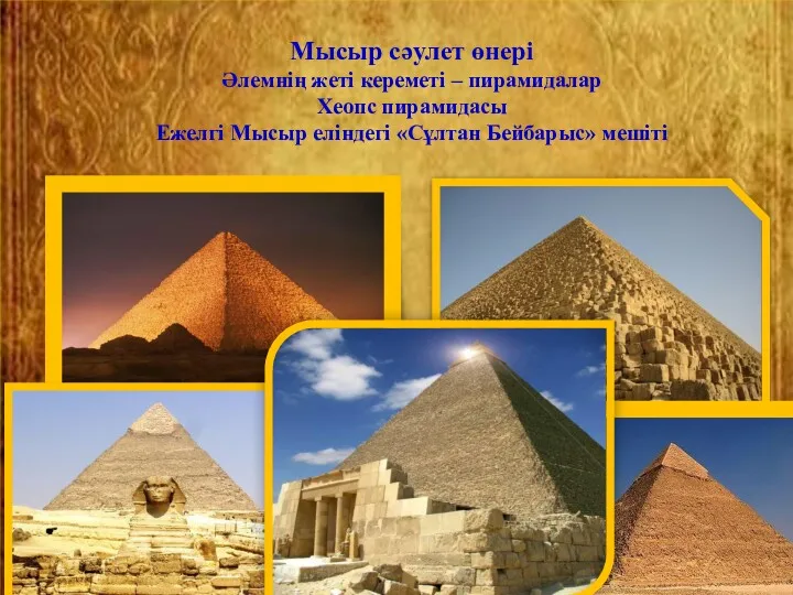 Мысыр сәулет өнері Әлемнің жеті кереметі – пирамидалар Хеопс пирамидасы Ежелгі Мысыр еліндегі «Сұлтан Бейбарыс» мешіті