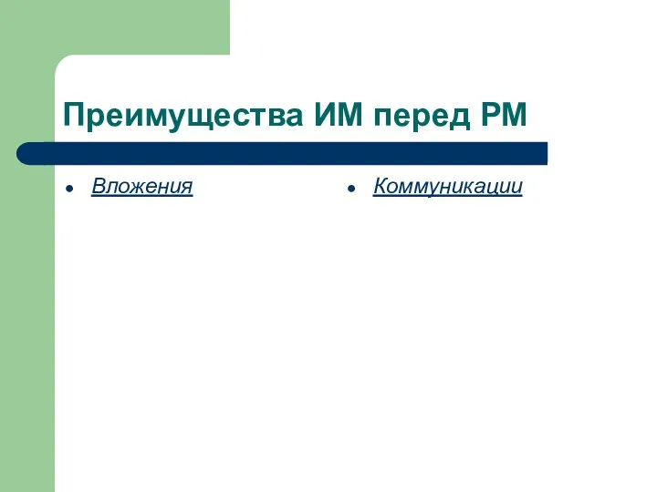 Преимущества ИМ перед РМ Вложения Коммуникации