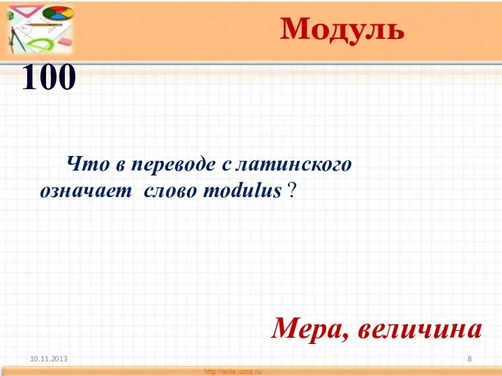 10.11.2013 Модуль 100 Что в переводе с латинского означает слово modulus ? Мера, величина