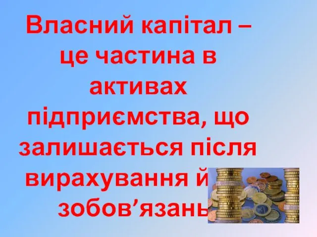 Власний капітал – це частина в активах підприємства, що залишається після вирахування його зобов’язань.