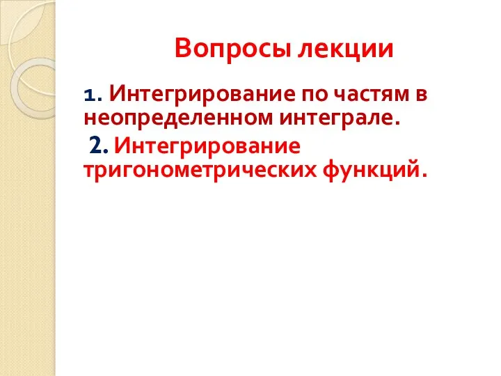 Вопросы лекции 1. Интегрирование по частям в неопределенном интеграле. 2. Интегрирование тригонометрических функций.