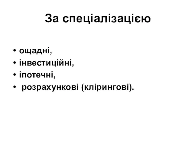 За спеціалізацією ощадні, інвестиційні, іпотечні, розрахункові (клірингові).