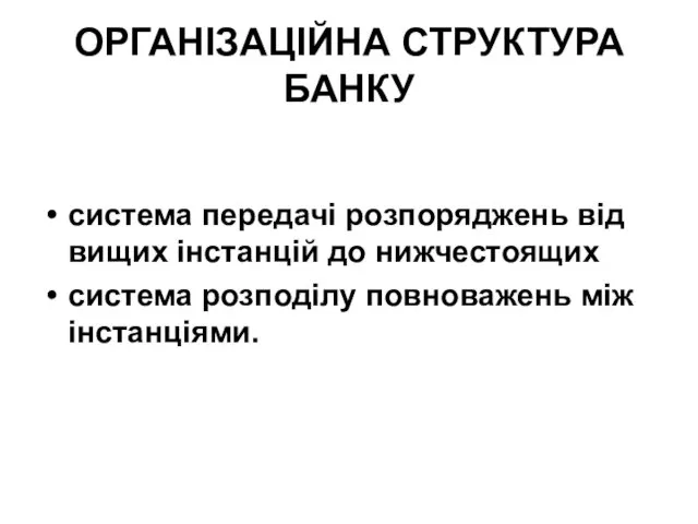 ОРГАНІЗАЦІЙНА СТРУКТУРА БАНКУ система передачі розпоряджень від вищих інстанцій до нижчестоящих система розподілу повноважень між інстанціями.