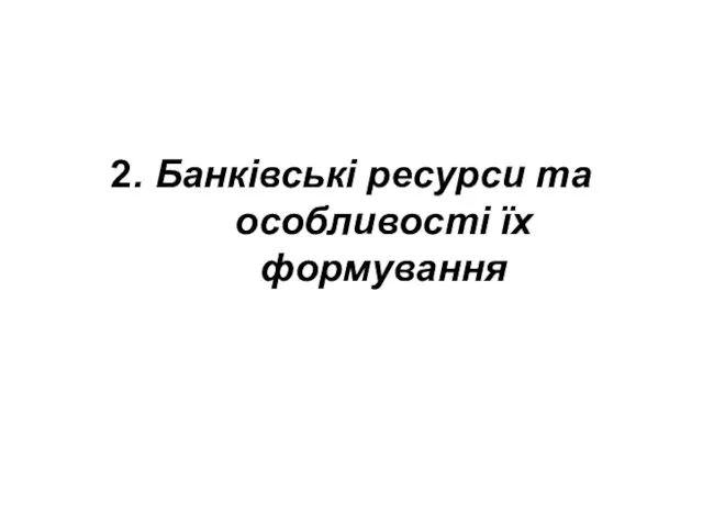 2. Банківські ресурси та особливості їх формування