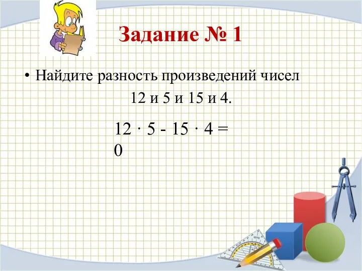 Задание № 1 Найдите разность произведений чисел 12 и 5