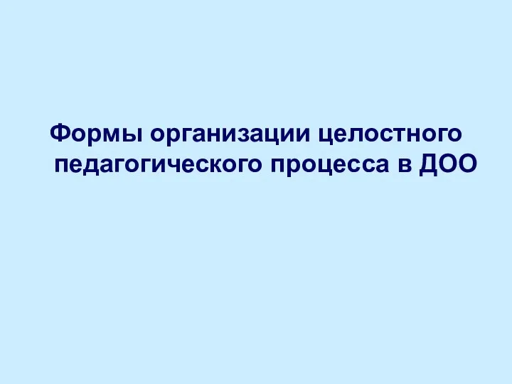 Формы организации целостного педагогического процесса в ДОО