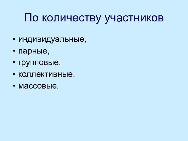 По количеству участников индивидуальные, парные, групповые, коллективные, массовые.