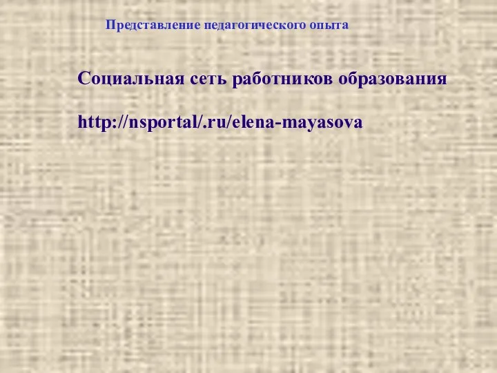 Представление педагогического опыта Социальная сеть работников образования http://nsportal/.ru/elena-mayasova