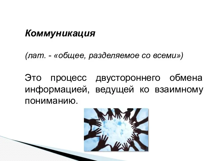 Коммуникация (лат. - «общее, разделяемое со всеми») Это процесс двустороннего обмена информацией, ведущей ко взаимному пониманию.