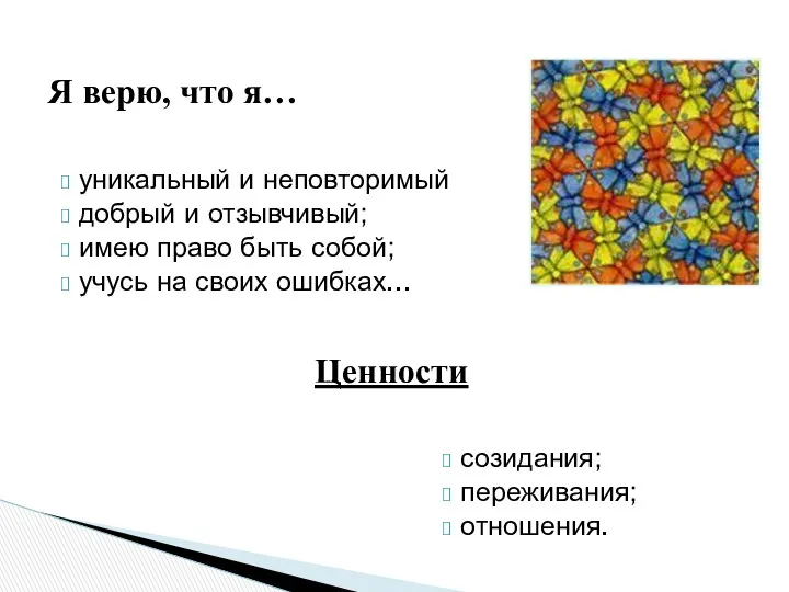 Я верю, что я… созидания; переживания; отношения. Ценности уникальный и неповторимый добрый и