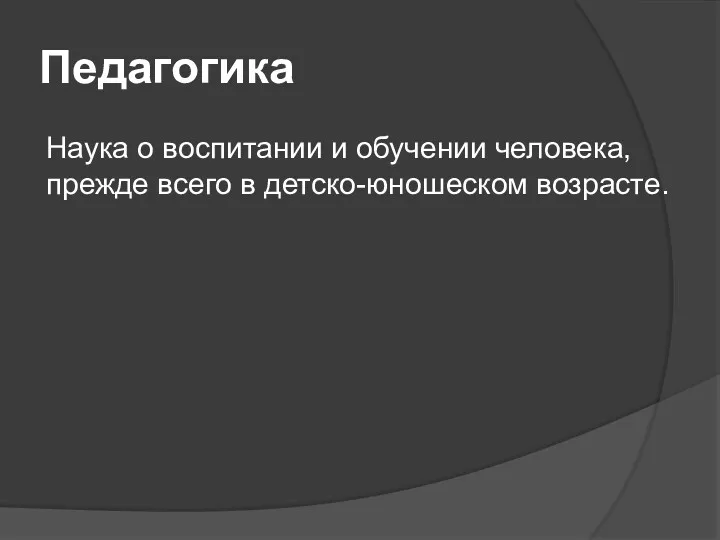 Педагогика Наука о воспитании и обучении человека, прежде всего в детско-юношеском возрасте.