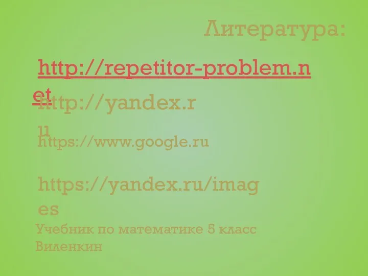 Литература: http://repetitor-problem.net http://yandex.ru https://www.google.ru https://yandex.ru/images Учебник по математике 5 класс Виленкин