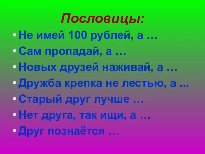 Пословицы: Не имей 100 рублей, а … Сам пропадай, а … Новых друзей
