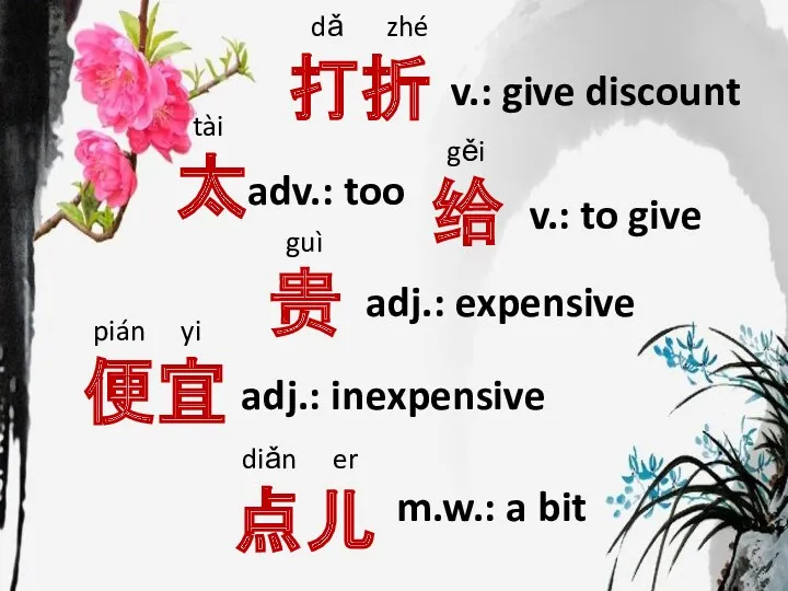 dǎ zhé 打折 v.: give discount pián yi 便宜 adj.: expensive guì 贵