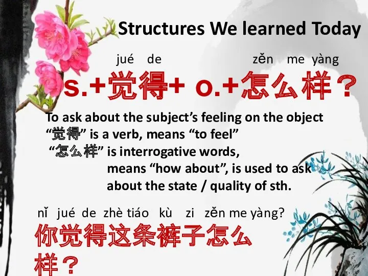 jué de zěn me yàng s.+觉得+ o.+怎么样？ To ask about the subject’s feeling