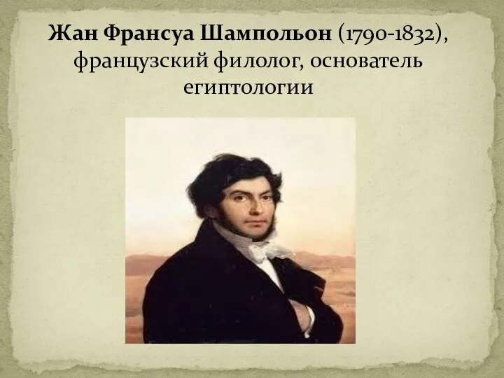 Жан Франсуа Шампольон (1790-1832), французский филолог, основатель египтологии