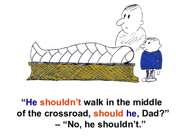 “He shouldn’t walk in the middle of the crossroad, should he, Dad?” – “No, he shouldn’t.”