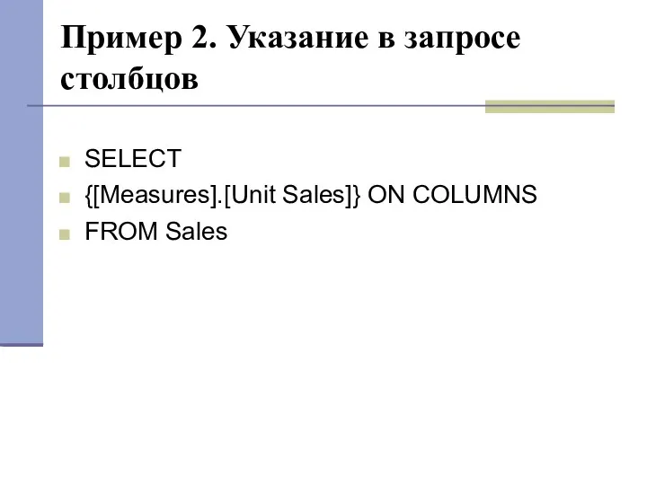 Пример 2. Указание в запросе столбцов SELECT {[Measures].[Unit Sales]} ON COLUMNS FROM Sales