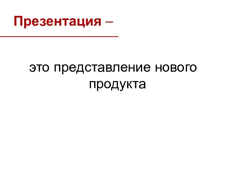 Презентация – это представление нового продукта