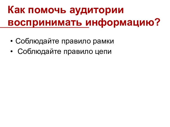 Как помочь аудитории воспринимать информацию? Соблюдайте правило рамки Соблюдайте правило цепи