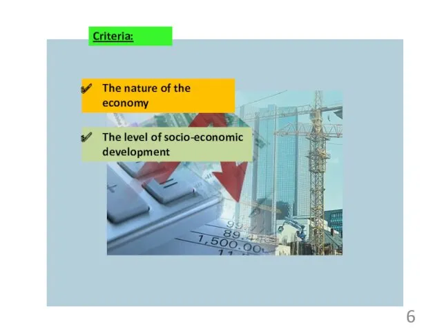 Criteria: The nature of the economy The level of socio-economic development 6