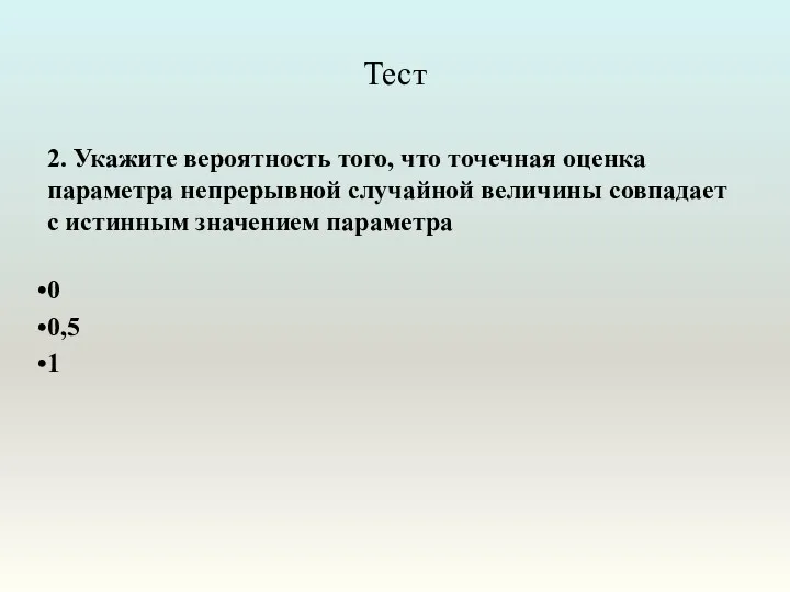 Тест 2. Укажите вероятность того, что точечная оценка параметра непрерывной случайной величины совпадает