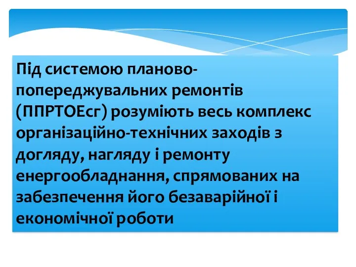 Під системою планово-попереджувальних ремонтів (ППРТОЕсг) розуміють весь комплекс організаційно-технічних заходів з догляду, нагляду