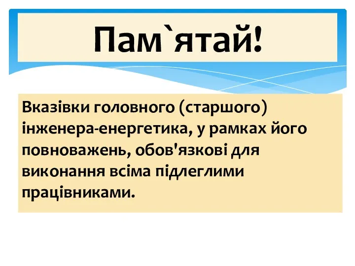 Вказівки головного (старшого) інженера-енергетика, у рамках його повноважень, обов'язкові для виконання всіма підлеглими працівниками. Пам`ятай!