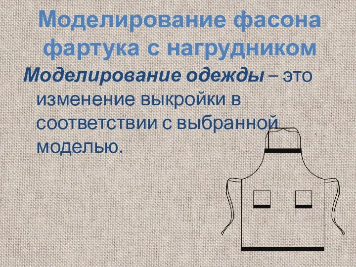 Моделирование одежды – это изменение выкройки в соответствии с выбранной моделью. Моделирование фасона фартука с нагрудником