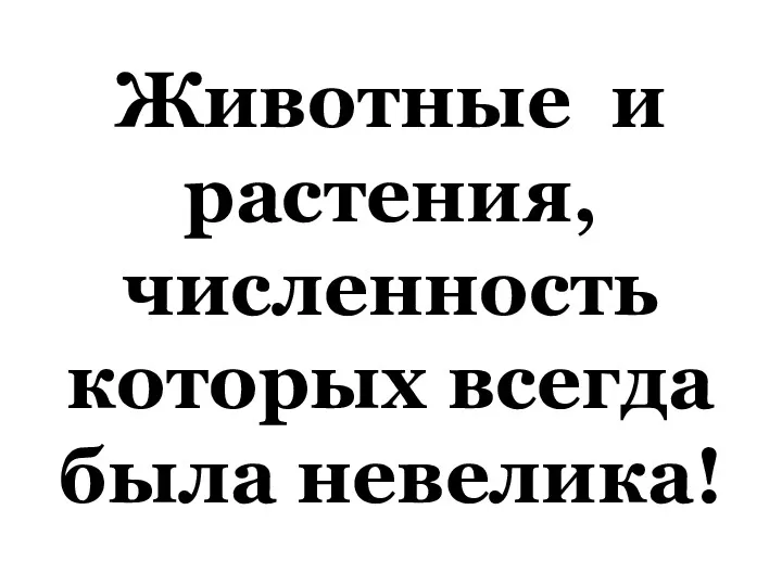 Животные и растения, численность которых всегда была невелика!