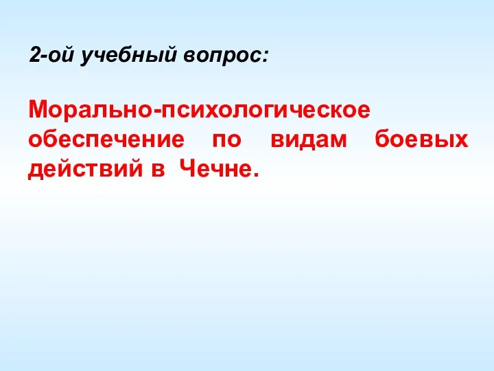 2-ой учебный вопрос: Морально-психологическое обеспечение по видам боевых действий в Чечне.